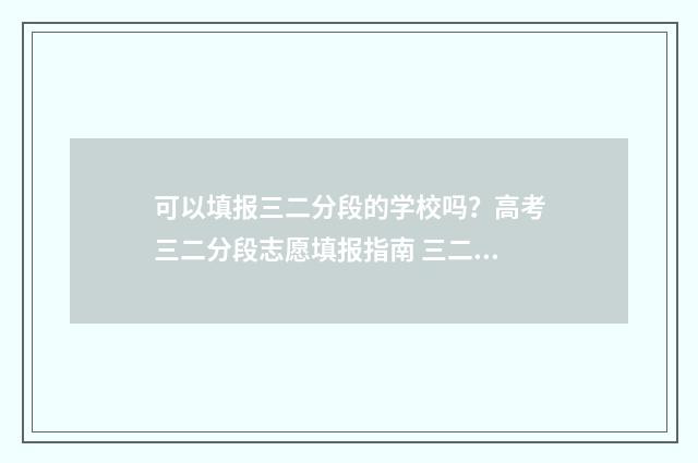 可以填报三二分段的学校吗?高考三二分段志愿填报指南 三二分段可以参加统招吗