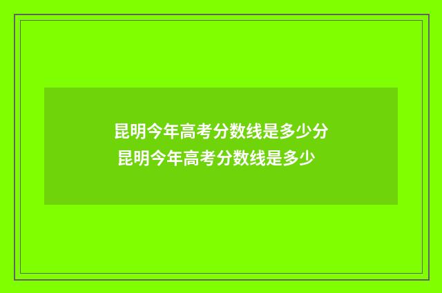 昆明今年高考分数线是多少分 昆明今年高考分数线是多少