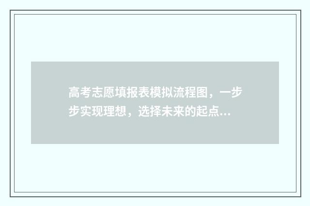 高考志愿填报表模拟流程图，一步步实现理想，选择未来的起点！ 新高考怎样填报志愿