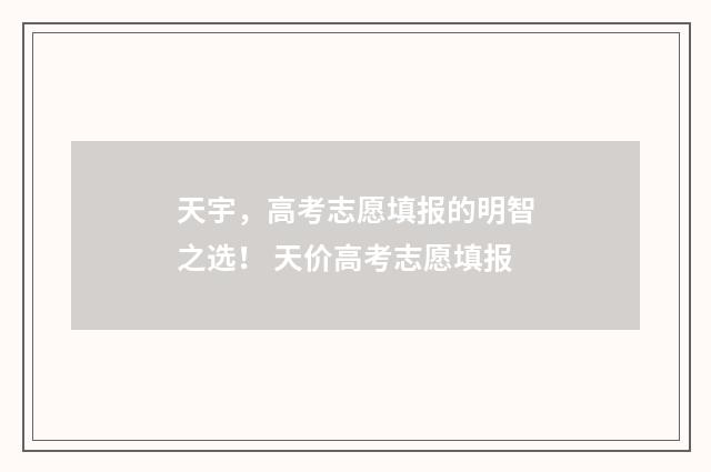 天宇,高考志愿填报的明智之选! 天价高考志愿填报
