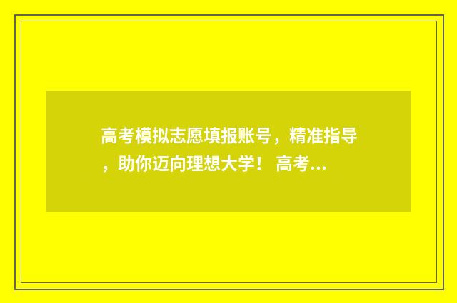 高考模拟志愿填报账号,精准指导,助你迈向理想大学! 高考模拟志愿填报入口山东