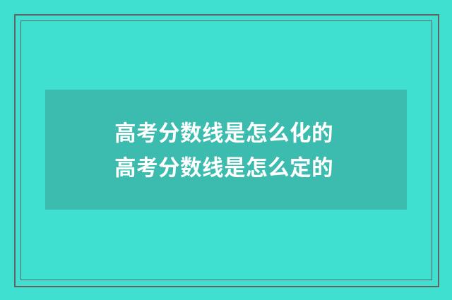 高考分数线是怎么化的 高考分数线是怎么定的