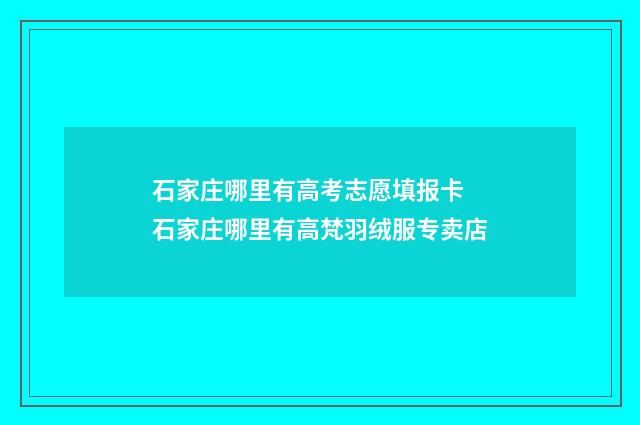 石家庄哪里有高考志愿填报卡 石家庄哪里有高梵羽绒服专卖店