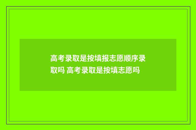 高考录取是按填报志愿顺序录取吗 高考录取是按填志愿吗