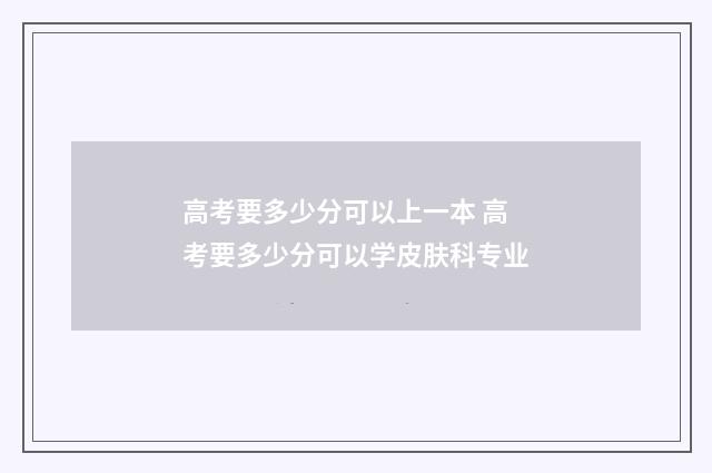 高考要多少分可以上一本 高考要多少分可以学皮肤科专业