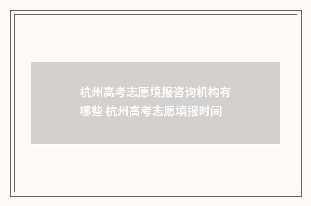 杭州高考志愿填报咨询机构有哪些 杭州高考志愿填报时间