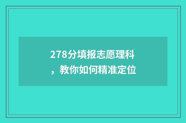 278分填报志愿理科,教你如何精准定位