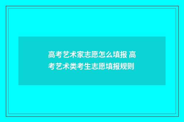 高考艺术家志愿怎么填报 高考艺术类考生志愿填报规则