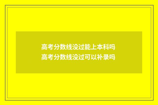 高考分数线没过能上本科吗 高考分数线没过可以补录吗