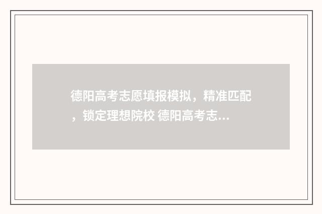 德阳高考志愿填报模拟，精准匹配，锁定理想院校 德阳高考志愿填报指南