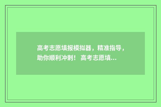 高考志愿填报模拟器,精准指导,助你顺利冲刺! 高考志愿填报模拟表电子版