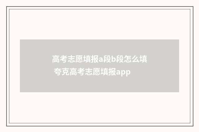 高考志愿填报a段b段怎么填 夸克高考志愿填报app