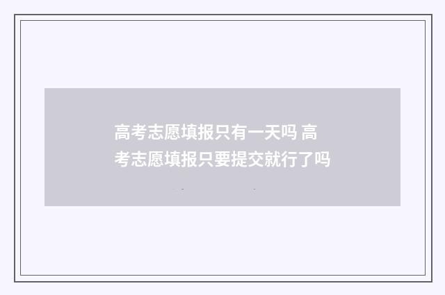 高考志愿填报只有一天吗 高考志愿填报只要提交就行了吗