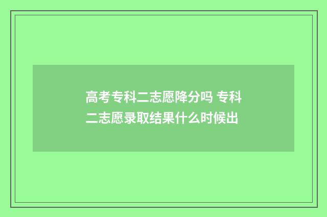 高考专科二志愿降分吗 专科二志愿录取结果什么时候出