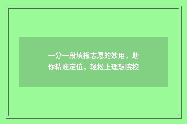 一分一段填报志愿的妙用,助你精准定位,轻松上理想院校