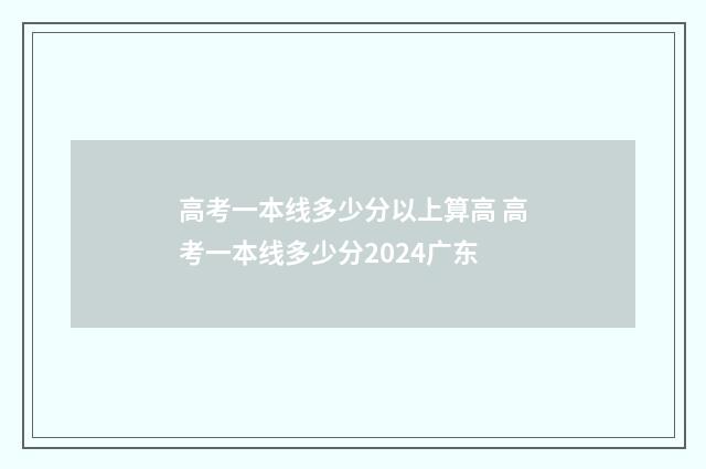 高考一本线多少分以上算高 高考一本线多少分2024广东