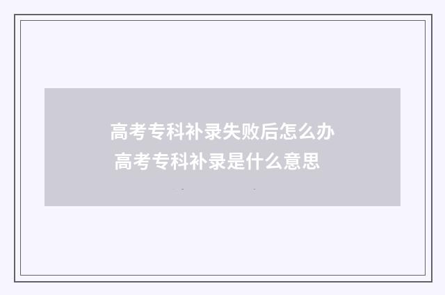 高考专科补录失败后怎么办 高考专科补录是什么意思