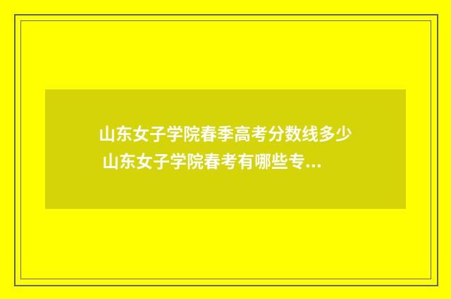 山东女子学院春季高考分数线多少 山东女子学院春考有哪些专业