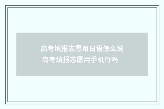 高考填报志愿用日语怎么说 高考填报志愿用手机行吗
