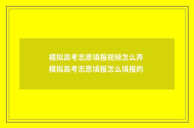 模拟高考志愿填报视频怎么弄 模拟高考志愿填报怎么填报的