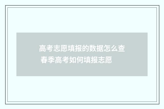 高考志愿填报的数据怎么查 春季高考如何填报志愿
