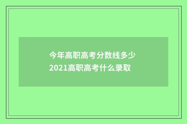 今年高职高考分数线多少 2021高职高考什么录取