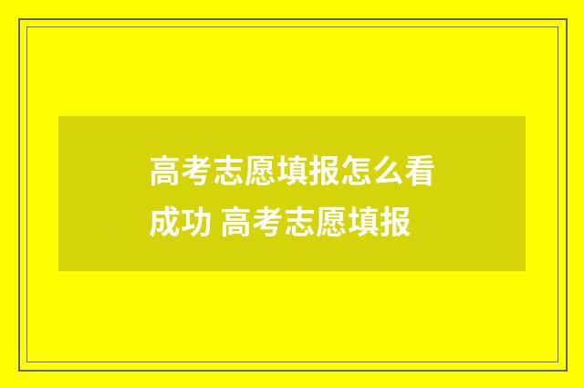 高考志愿填报怎么看成功 高考志愿填报