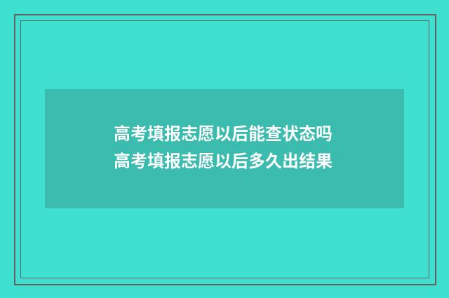高考填报志愿以后能查状态吗 高考填报志愿以后多久出结果