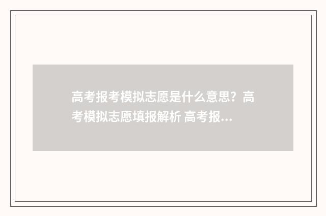 高考报考模拟志愿是什么意思？高考模拟志愿填报解析 高考报考模拟志愿安徽