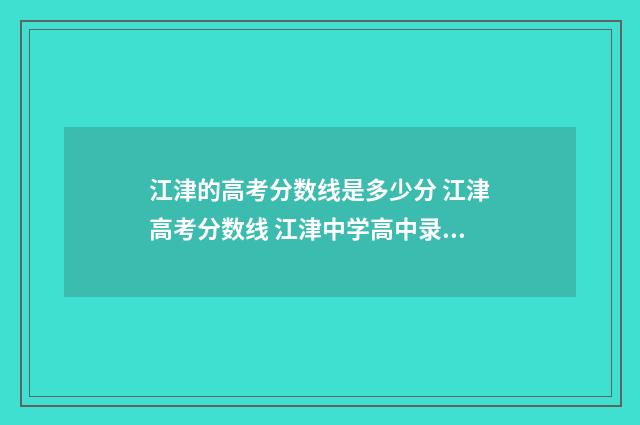 江津的高考分数线是多少分 江津高考分数线 江津中学高中录取分数线