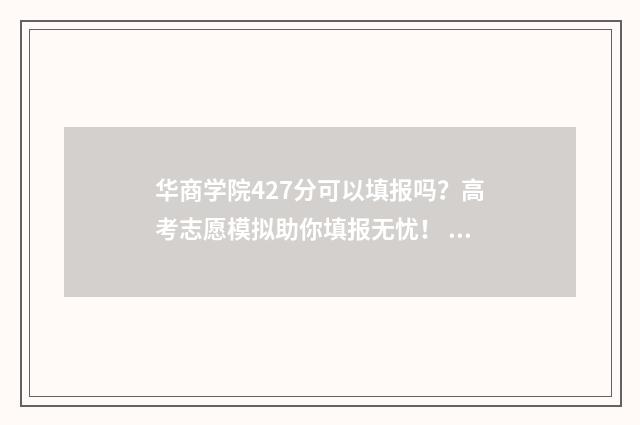 华商学院427分可以填报吗?高考志愿模拟助你填报无忧! 华商学院好不好评论