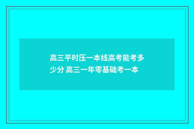 高三平时压一本线高考能考多少分 高三一年零基础考一本