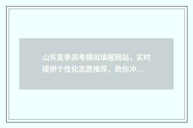 山东夏季高考模拟填报网站,实时提供个性化志愿推荐,助你冲刺理想大学! 2020山东夏季高考模拟