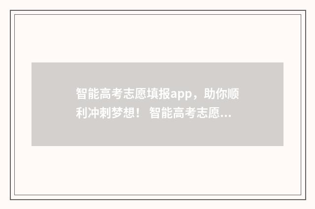 智能高考志愿填报app,助你顺利冲刺梦想! 智能高考志愿填报小程序