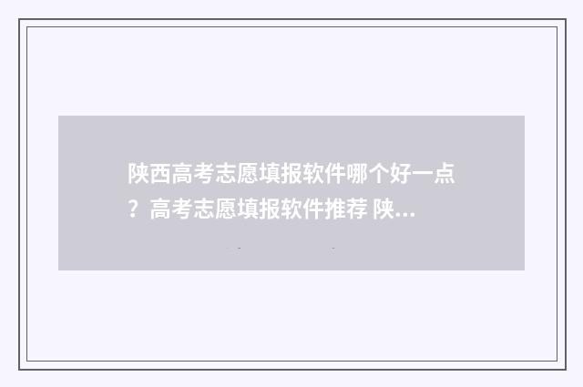 陕西高考志愿填报软件哪个好一点？高考志愿填报软件推荐 陕西高考志愿填报系统