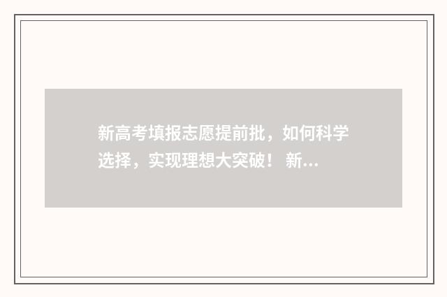 新高考填报志愿提前批，如何科学选择，实现理想大突破！ 新高考填报志愿表格模板