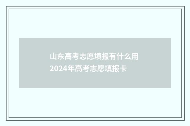 山东高考志愿填报有什么用 2024年高考志愿填报卡