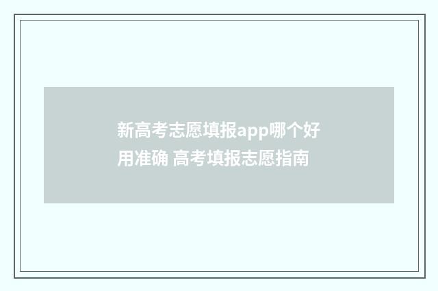 新高考志愿填报app哪个好用准确 高考填报志愿指南