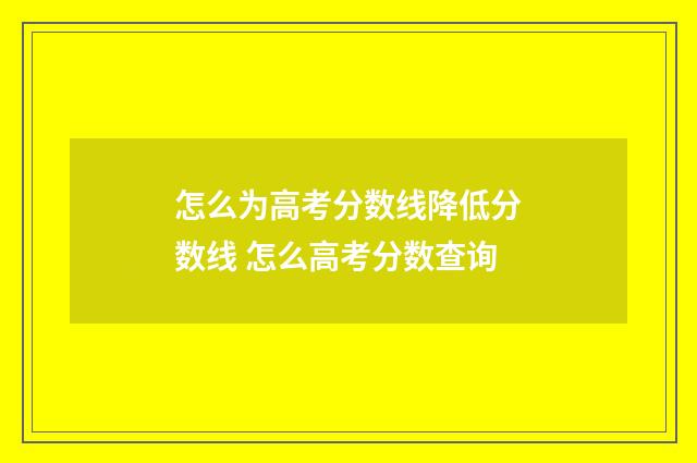 怎么为高考分数线降低分数线 怎么高考分数查询