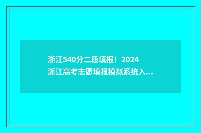 浙江540分二段填报！2024浙江高考志愿填报模拟系统入口 浙江考生540分能上哪些二本大学