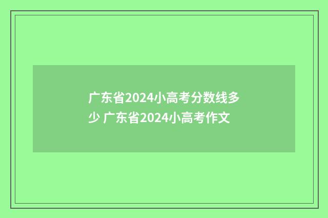广东省2024小高考分数线多少 广东省2024小高考作文