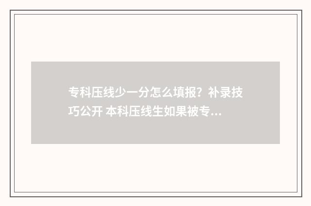 专科压线少一分怎么填报?补录技巧公开 本科压线生如果被专科录取了,是算本科还是专科生