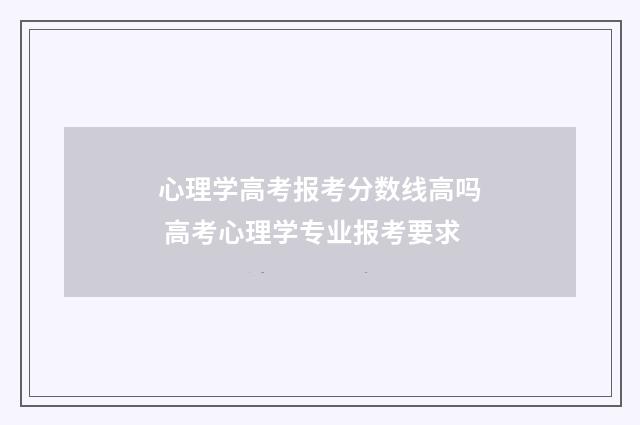 心理学高考报考分数线高吗 高考心理学专业报考要求