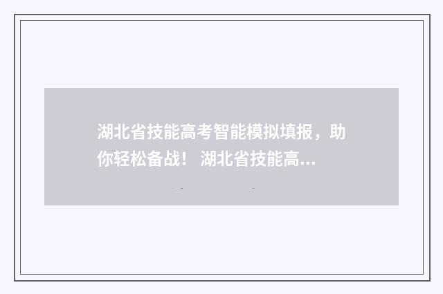 湖北省技能高考智能模拟填报,助你轻松备战! 湖北省技能高考2024各学校分数线