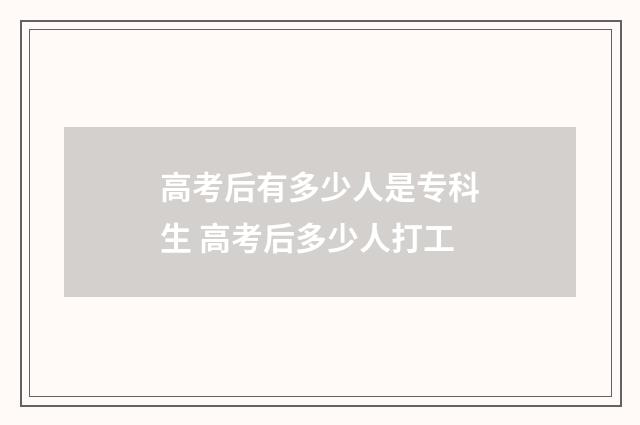 高考后有多少人是专科生 高考后多少人打工