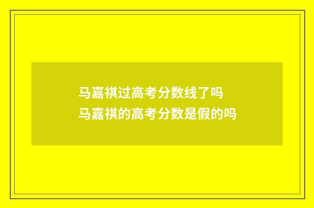 马嘉祺过高考分数线了吗 马嘉祺的高考分数是假的吗