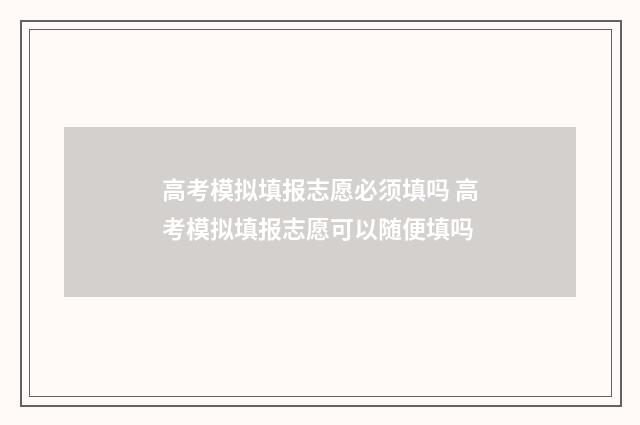 高考模拟填报志愿必须填吗 高考模拟填报志愿可以随便填吗