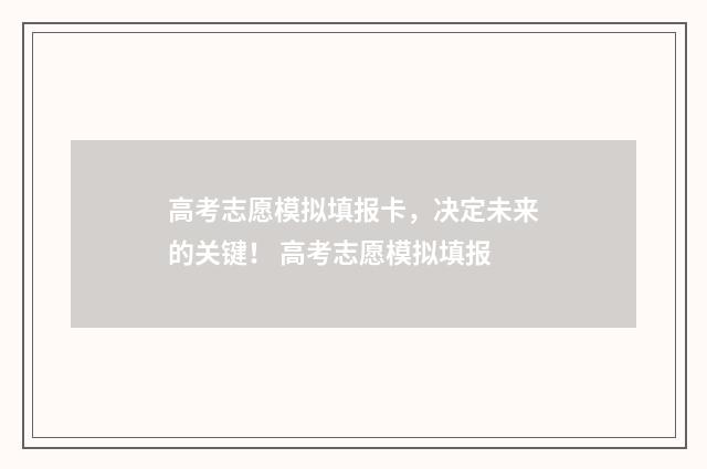 高考志愿模拟填报卡,决定未来的关键! 高考志愿模拟填报