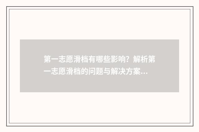 第一志愿滑档有哪些影响?解析第一志愿滑档的问题与解决方案 第一志愿滑档有影响吗