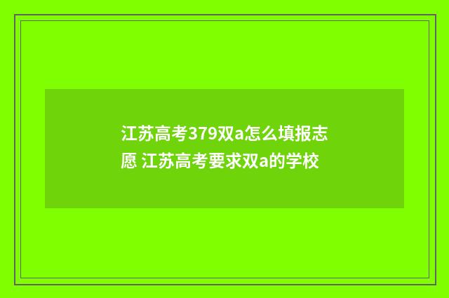 江苏高考379双a怎么填报志愿 江苏高考要求双a的学校